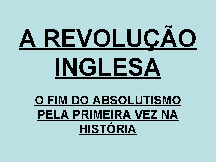 A REVOLUÇÃO INGLESA O FIM DO ABSOLUTISMO PELA PRIMEIRA VEZ NA HISTÓRIA 