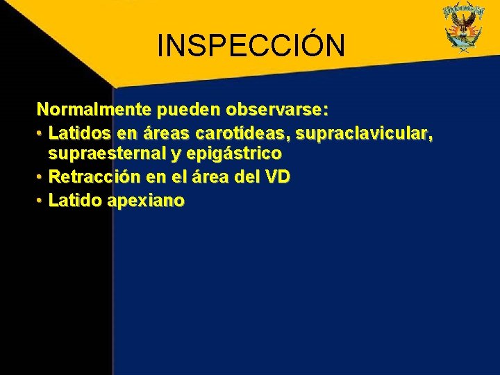 INSPECCIÓN Normalmente pueden observarse: • Latidos en áreas carotídeas, supraclavicular, supraesternal y epigástrico • INSPECCIÓN Normalmente pueden observarse: • Latidos en áreas carotídeas, supraclavicular, supraesternal y epigástrico •