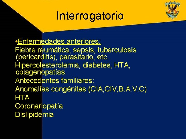 Interrogatorio • Enfermedades anteriores: Fiebre reumática, sepsis, tuberculosis (pericarditis), parasitario, etc. Hipercolesterolemia, diabetes, HTA,