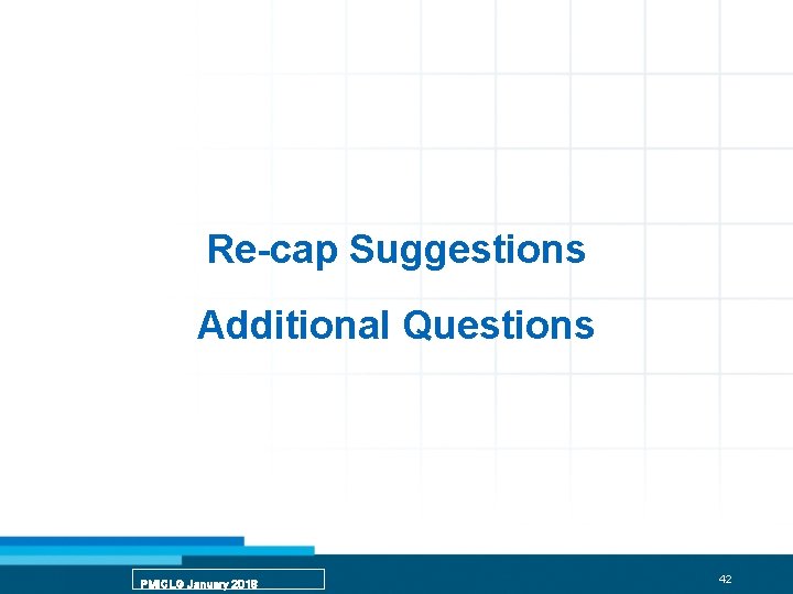 Re-cap Suggestions Additional Questions PMICLG January 2018 42 