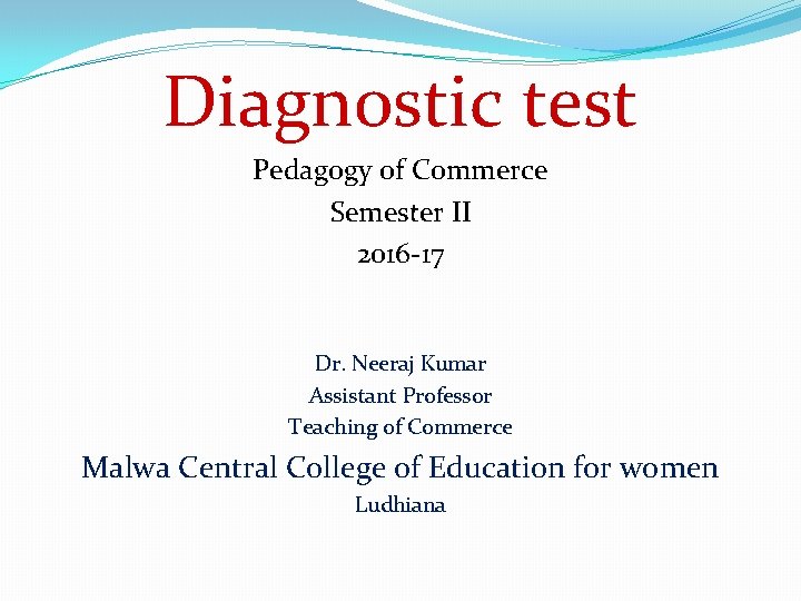 Diagnostic test Pedagogy of Commerce Semester II 2016 -17 Dr. Neeraj Kumar Assistant Professor