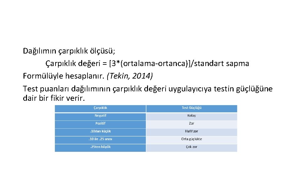 Dağılımın çarpıklık ölçüsü; Çarpıklık değeri = [3*(ortalama-ortanca)]/standart sapma Formülüyle hesaplanır. (Tekin, 2014) Test puanları