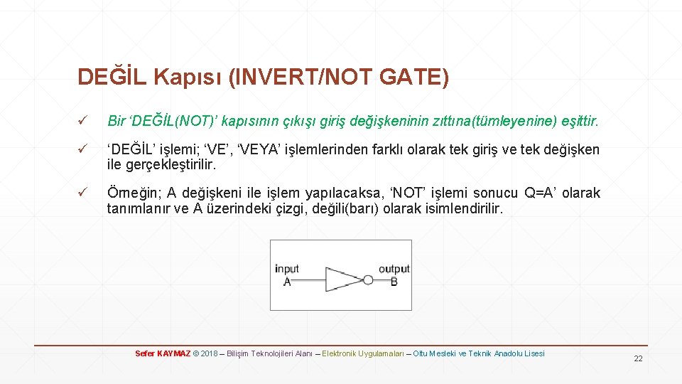 DEĞİL Kapısı (INVERT/NOT GATE) ü Bir ‘DEĞİL(NOT)’ kapısının çıkışı giriş değişkeninin zıttına(tümleyenine) eşittir. ü