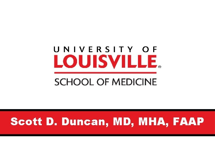 Scott D. Duncan, MD, MHA, FAAP Scott D. Duncan, MD, MHA, FAAP