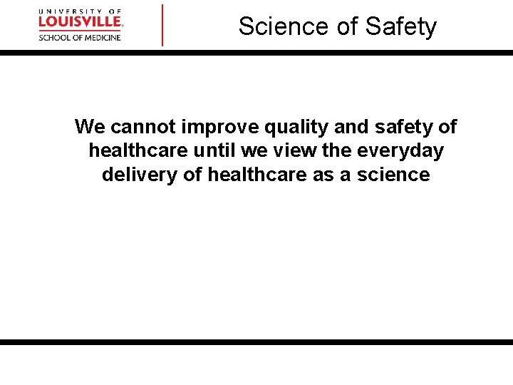 Science of Safety We cannot improve quality and safety of healthcare until we view Science of Safety We cannot improve quality and safety of healthcare until we view