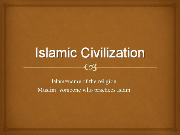 Islamic Civilization Islam=name of the religion Muslim=someone who practices Islam 