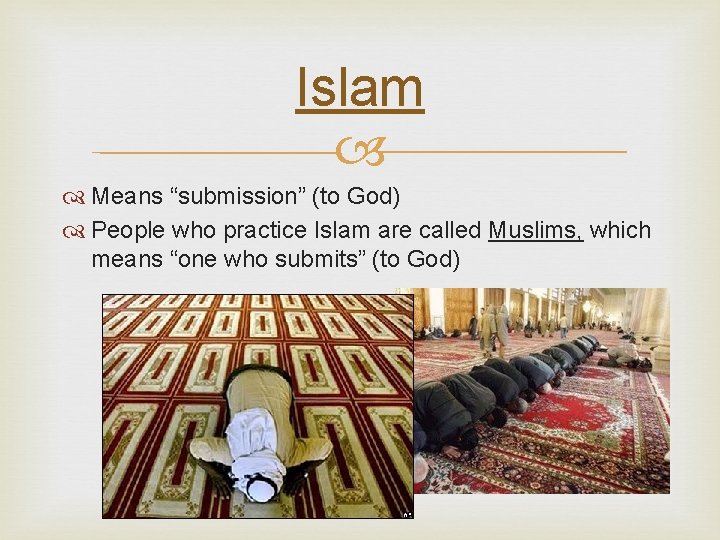 Islam Means “submission” (to God) People who practice Islam are called Muslims, which means