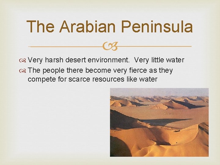 The Arabian Peninsula Very harsh desert environment. Very little water The people there become