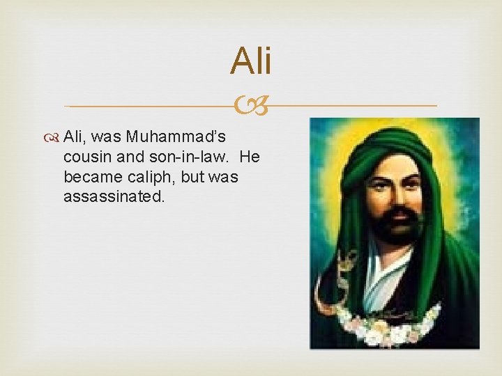 Ali Ali, was Muhammad’s cousin and son-in-law. He became caliph, but was assassinated. 