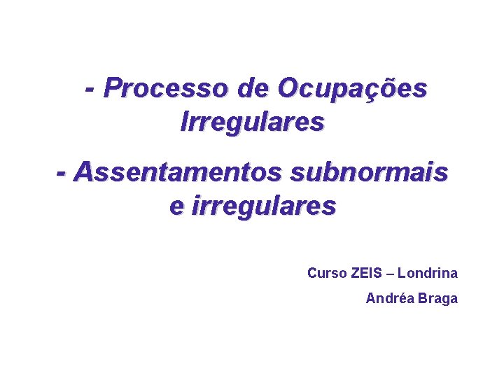 - Processo de Ocupações Irregulares - Assentamentos subnormais e irregulares Curso ZEIS – Londrina