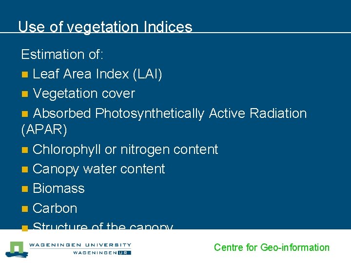 Use of vegetation Indices Estimation of: n Leaf Area Index (LAI) n Vegetation cover