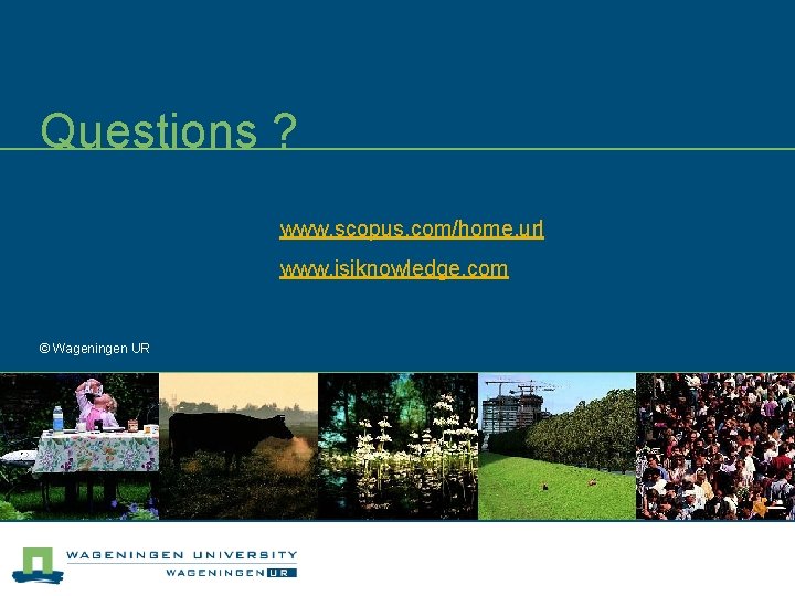 Questions ? www. scopus. com/home. url www. isiknowledge. com © Wageningen UR 