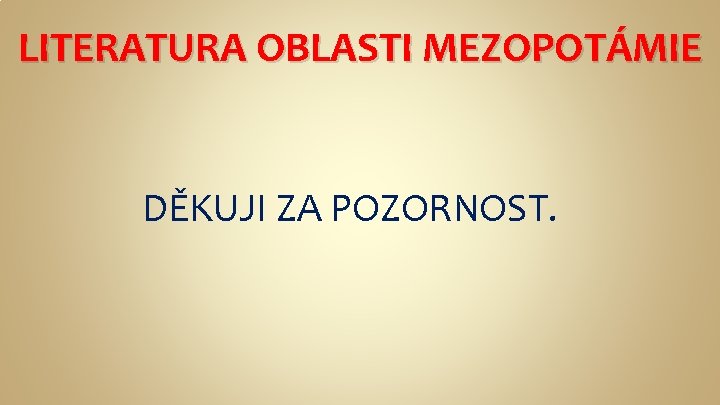 LITERATURA OBLASTI MEZOPOTÁMIE DĚKUJI ZA POZORNOST. 