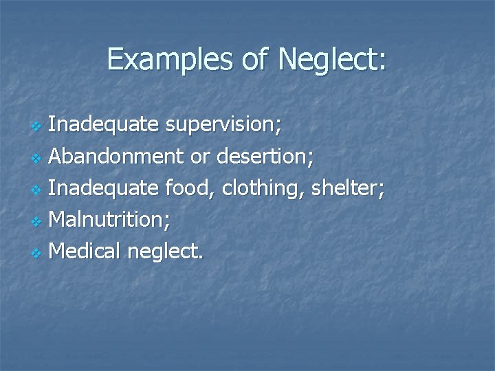 Examples of Neglect: Inadequate supervision; v Abandonment or desertion; v Inadequate food, clothing, shelter;