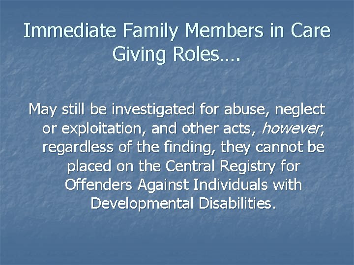 Immediate Family Members in Care Giving Roles…. May still be investigated for abuse, neglect