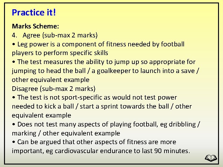 Practice it! Marks Scheme: 4. Agree (sub-max 2 marks) • Leg power is a