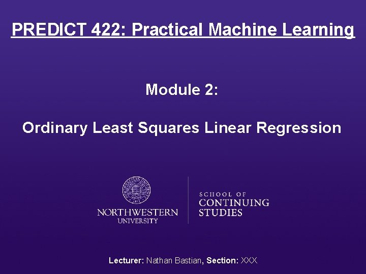 PREDICT 422: Practical Machine Learning Module 2: Ordinary Least Squares Linear Regression Lecturer: Nathan