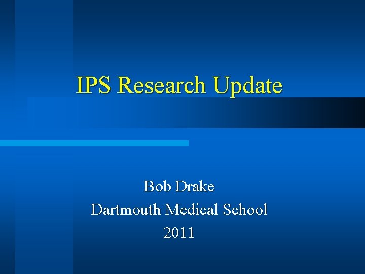 IPS Research Update Bob Drake Dartmouth Medical School 2011 