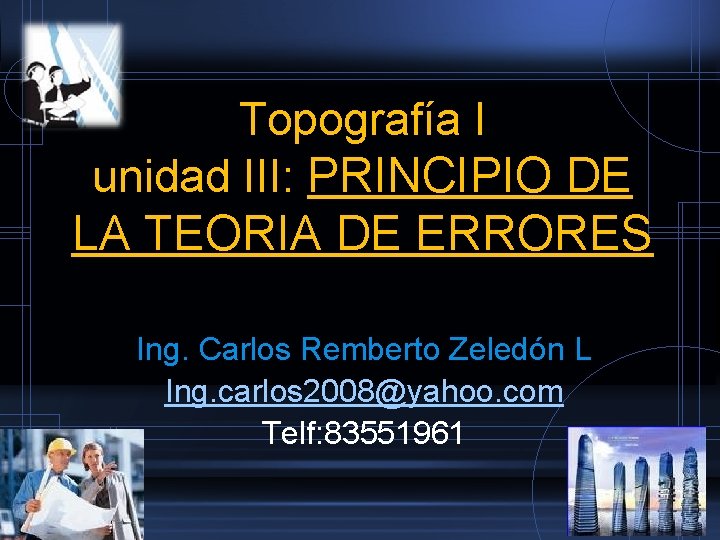 Topografía I unidad III: PRINCIPIO DE LA TEORIA DE ERRORES Ing. Carlos Remberto Zeledón