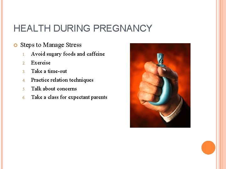 HEALTH DURING PREGNANCY Steps to Manage Stress 1. Avoid sugary foods and caffeine 2. HEALTH DURING PREGNANCY Steps to Manage Stress 1. Avoid sugary foods and caffeine 2.