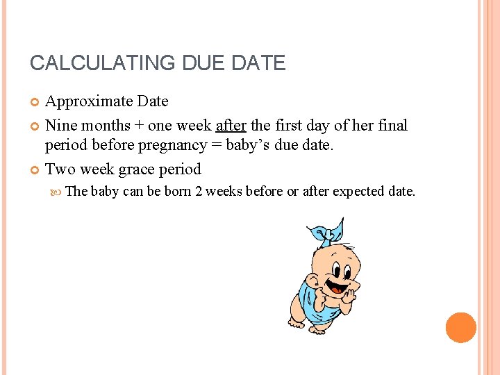 CALCULATING DUE DATE Approximate Date Nine months + one week after the first day CALCULATING DUE DATE Approximate Date Nine months + one week after the first day