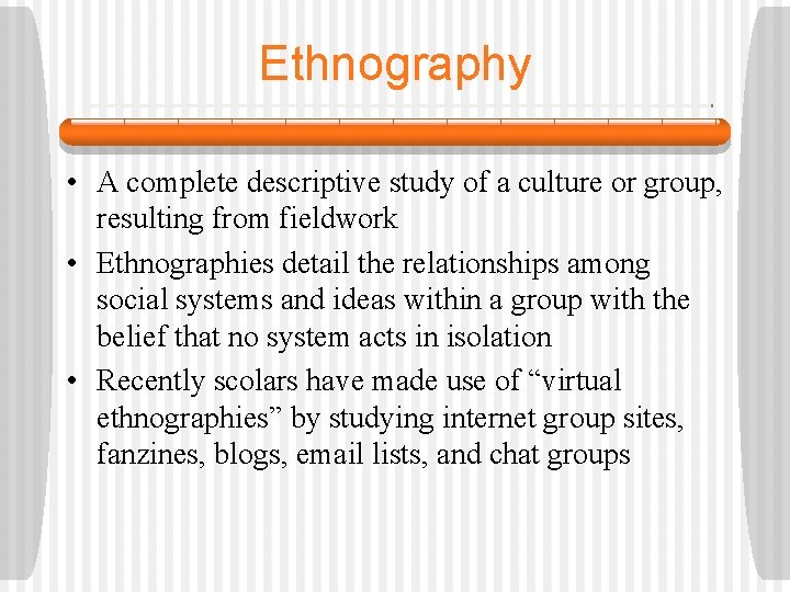 Ethnography • A complete descriptive study of a culture or group, resulting from fieldwork