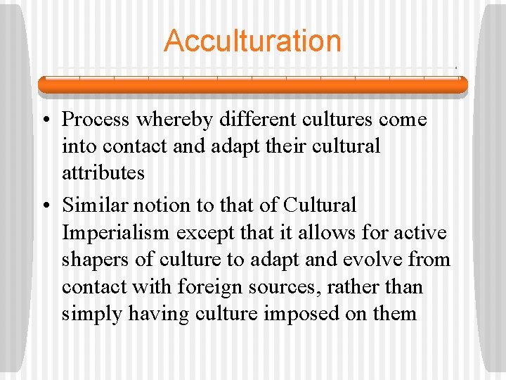 Acculturation • Process whereby different cultures come into contact and adapt their cultural attributes