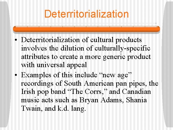Deterritorialization • Deterritorialization of cultural products involves the dilution of culturally-specific attributes to create