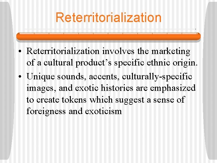 Reterritorialization • Reterritorialization involves the marketing of a cultural product’s specific ethnic origin. •
