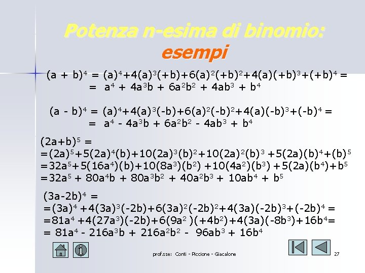 Potenza n-esima di binomio: esempi (a + b)4 = (a)4+4(a)3(+b)+6(a)2(+b)2+4(a)(+b)3+(+b)4 = = a 4 Potenza n-esima di binomio: esempi (a + b)4 = (a)4+4(a)3(+b)+6(a)2(+b)2+4(a)(+b)3+(+b)4 = = a 4