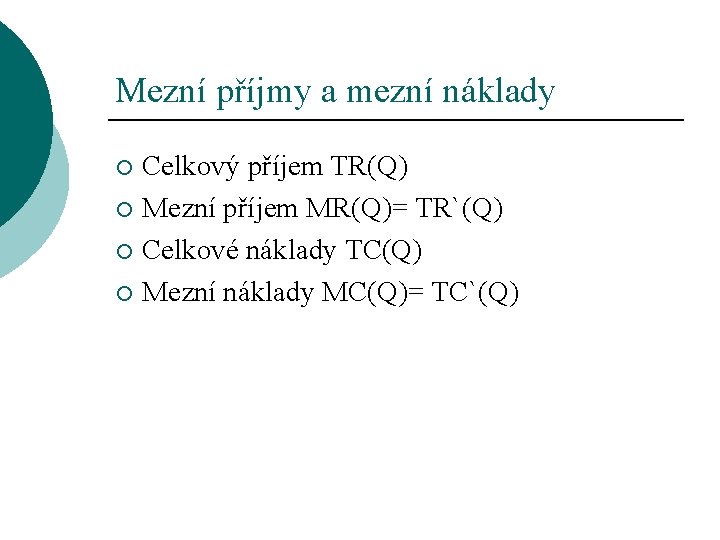 Mezní příjmy a mezní náklady Celkový příjem TR(Q) ¡ Mezní příjem MR(Q)= TR`(Q) ¡