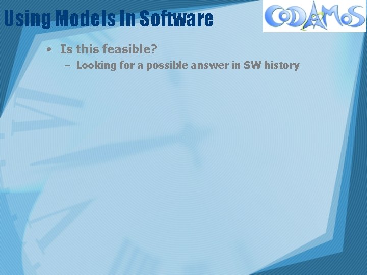 Using Models In Software • Is this feasible? – Looking for a possible answer