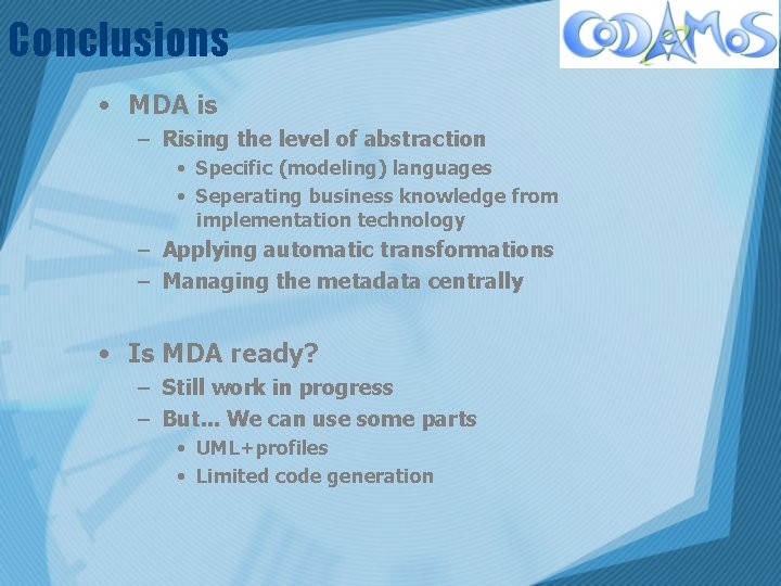 Conclusions • MDA is – Rising the level of abstraction • Specific (modeling) languages