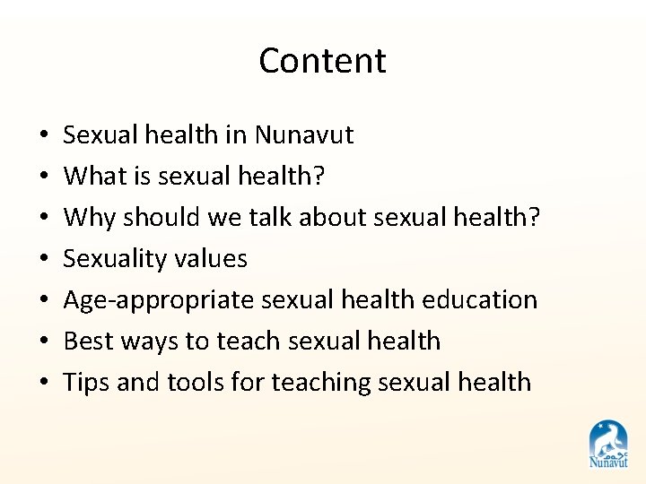 Content • • Sexual health in Nunavut What is sexual health? Why should we