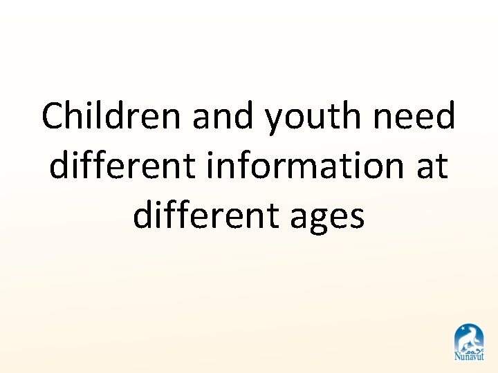 Children and youth need different information at different ages Children and youth need different information at different ages