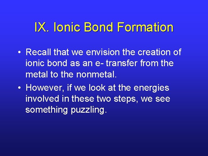 IX. Ionic Bond Formation • Recall that we envision the creation of ionic bond IX. Ionic Bond Formation • Recall that we envision the creation of ionic bond