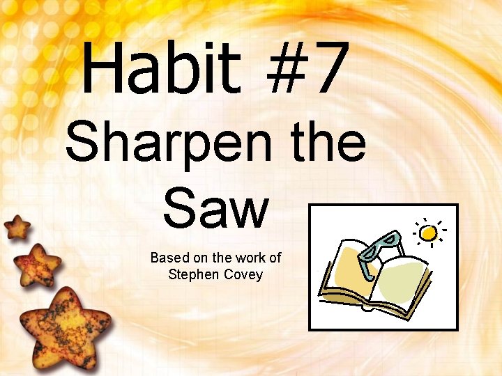 Habit #7 Sharpen the Saw Based on the work of Stephen Covey 