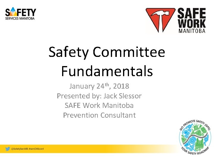 Safety Committee Fundamentals January 24 th, 2018 Presented by: Jack Slessor SAFE Work Manitoba
