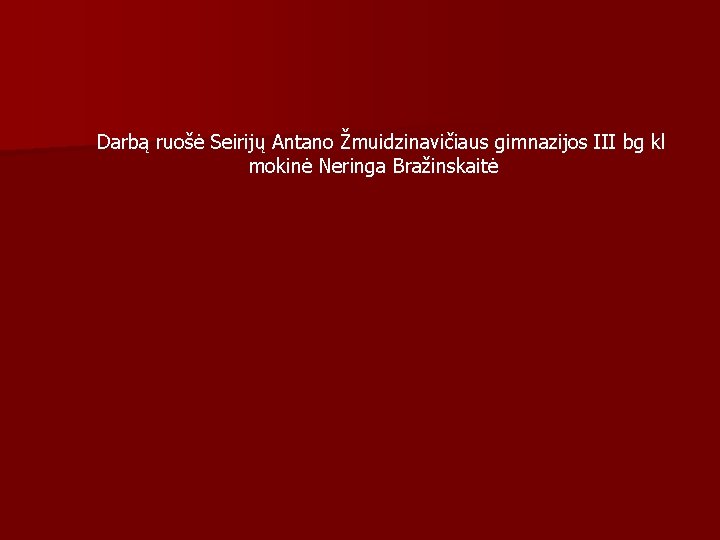 Darbą ruošė Seirijų Antano Žmuidzinavičiaus gimnazijos III bg kl mokinė Neringa Bražinskaitė 