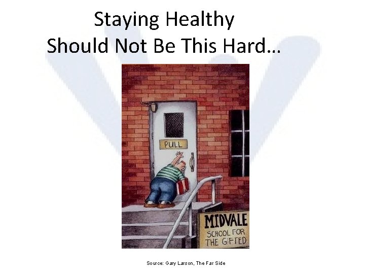 Staying Healthy Should Not Be This Hard… Source: Gary Larson, The Far Side 