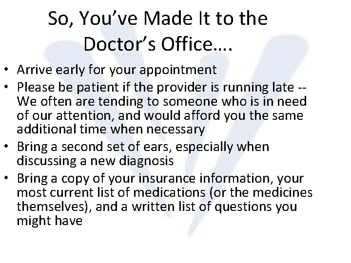So, You’ve Made It to the Doctor’s Office…. • Arrive early for your appointment