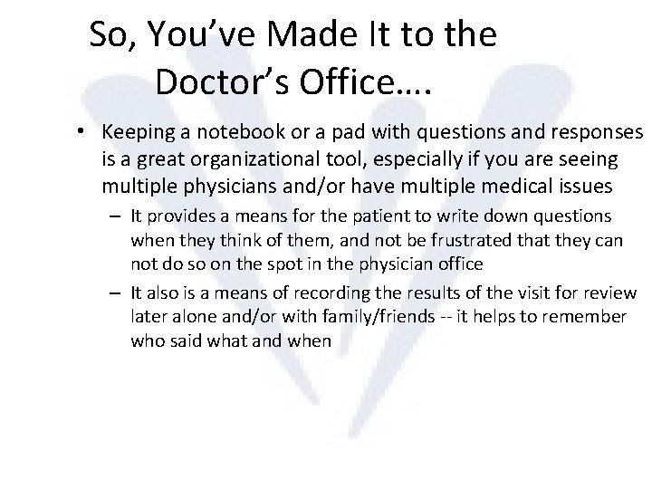 So, You’ve Made It to the Doctor’s Office…. • Keeping a notebook or a
