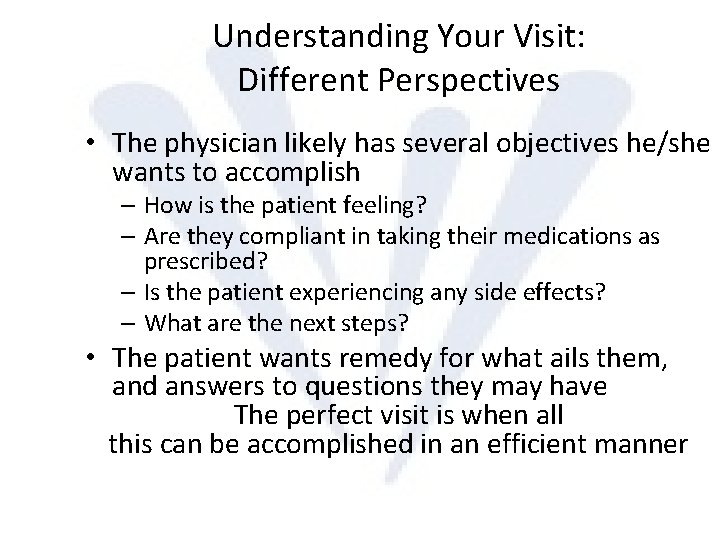 Understanding Your Visit: Different Perspectives • The physician likely has several objectives he/she wants