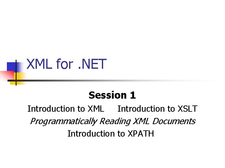 XML for. NET Session 1 Introduction to XML Introduction to XSLT Programmatically Reading XML