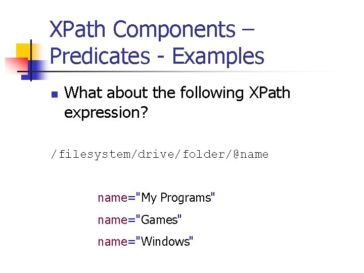 XPath Components – Predicates - Examples n What about the following XPath expression? /filesystem/drive/folder/@name="My