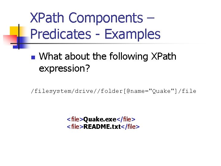 XPath Components – Predicates - Examples n What about the following XPath expression? /filesystem/drive//folder[@name="Quake"]/file