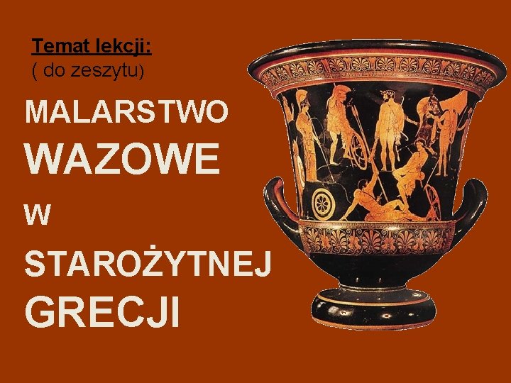 Temat lekcji: ( do zeszytu) MALARSTWO WAZOWE W STAROŻYTNEJ GRECJI 