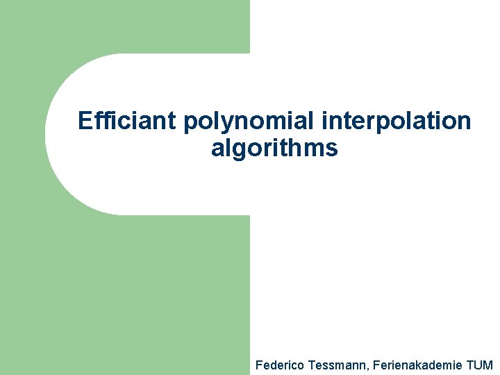 Efficiant polynomial interpolation algorithms Federico Tessmann, Ferienakademie TUM 