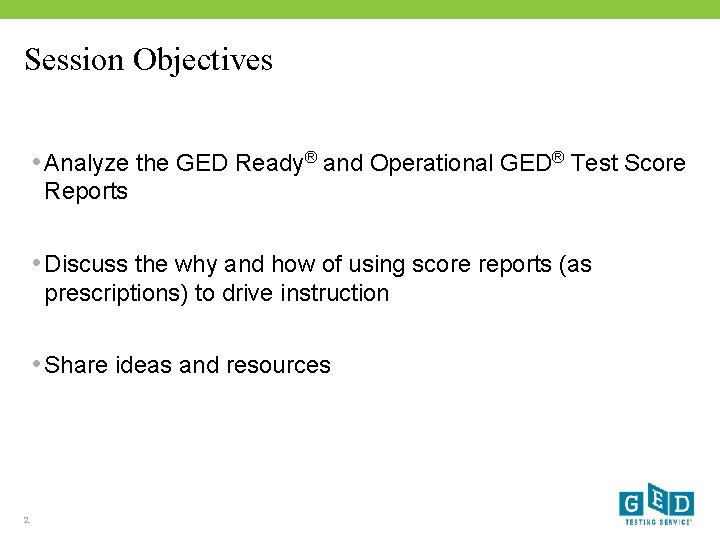 Session Objectives • Analyze the GED Ready® and Operational GED® Test Score Reports •