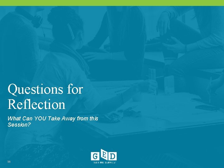 Questions for Reflection What Can YOU Take Away from this Session? 38 